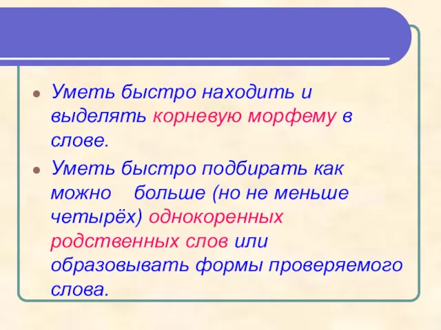 Уметь быстро находить и выделять корневую морфему в слове. Уметь