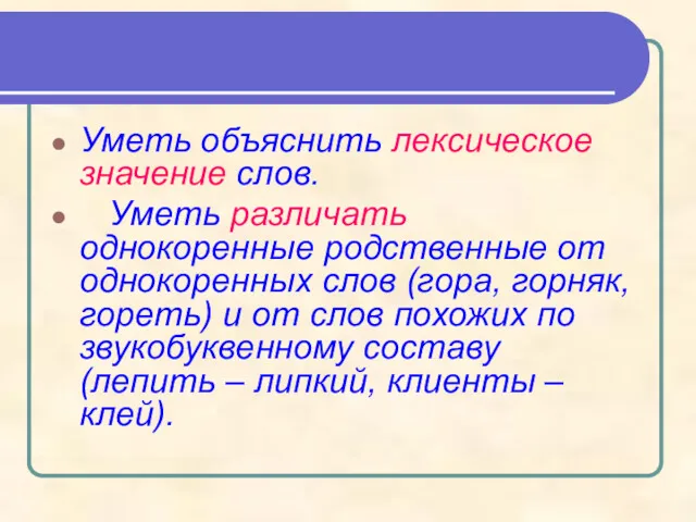 Уметь объяснить лексическое значение слов. Уметь различать однокоренные родственные от