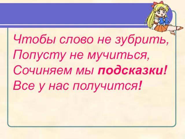 Чтобы слово не зубрить, Попусту не мучиться, Сочиняем мы подсказки! Все у нас получится!