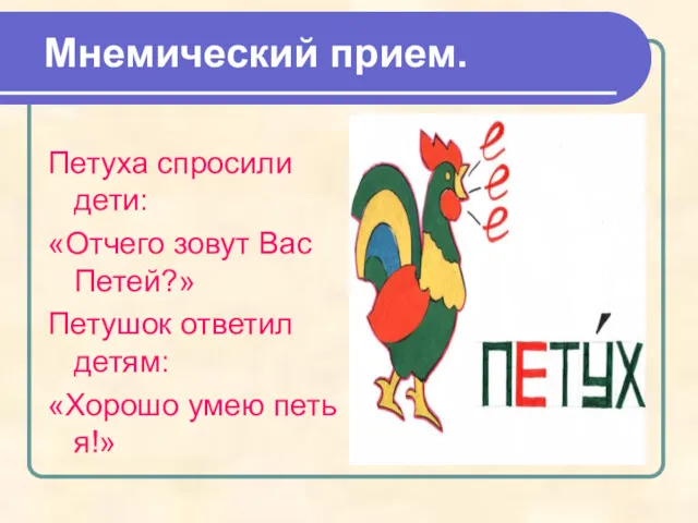 Петуха спросили дети: «Отчего зовут Вас Петей?» Петушок ответил детям: «Хорошо умею петь я!» Мнемический прием.