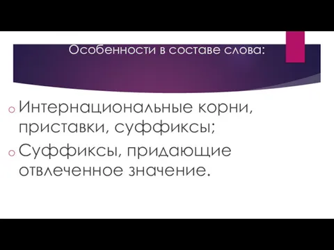 Особенности в составе слова: Интернациональные корни, приставки, суффиксы; Суффиксы, придающие отвлеченное значение.