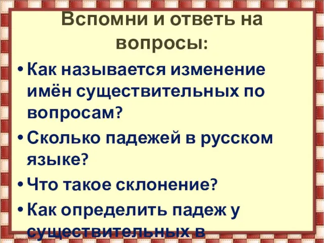 Вспомни и ответь на вопросы: Как называется изменение имён существительных