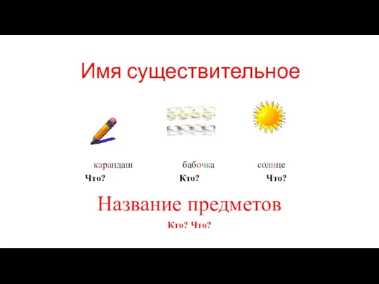 Название предметов карандаш бабочка солнце Что? Кто? Что? Кто? Что? Имя существительное