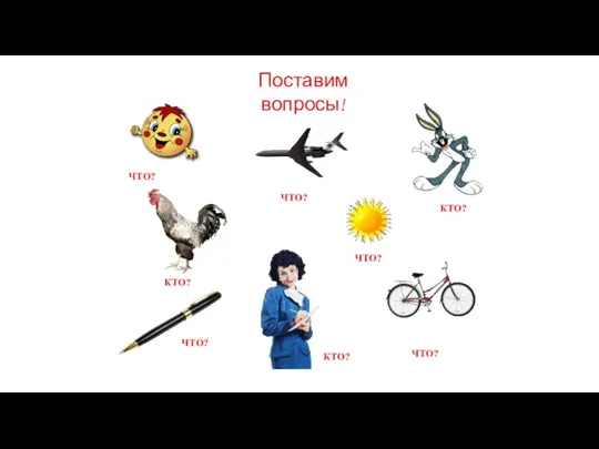 ЧТО? КТО? ЧТО? ЧТО? КТО? ЧТО? ЧТО? КТО? Поставим вопросы!