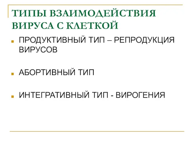 ТИПЫ ВЗАИМОДЕЙСТВИЯ ВИРУСА С КЛЕТКОЙ ПРОДУКТИВНЫЙ ТИП – РЕПРОДУКЦИЯ ВИРУСОВ АБОРТИВНЫЙ ТИП ИНТЕГРАТИВНЫЙ ТИП - ВИРОГЕНИЯ