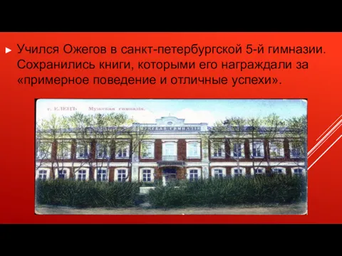 Учился Ожегов в санкт-петербургской 5-й гимназии. Сохранились книги, которыми его