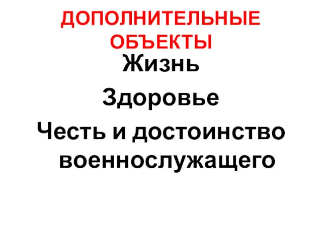 ДОПОЛНИТЕЛЬНЫЕ ОБЪЕКТЫ Жизнь Здоровье Честь и достоинство военнослужащего