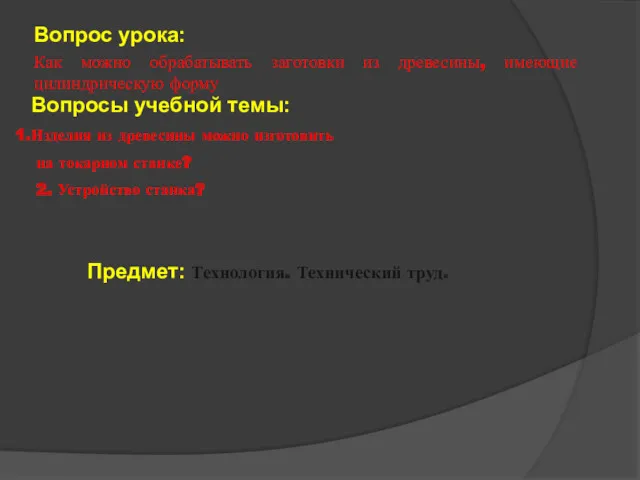 Вопросы учебной темы: Изделия из древесины можно изготовить на токарном