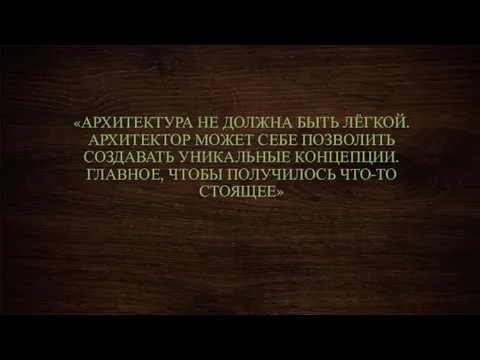 «АРХИТЕКТУРА НЕ ДОЛЖНА БЫТЬ ЛЁГКОЙ. АРХИТЕКТОР МОЖЕТ СЕБЕ ПОЗВОЛИТЬ СОЗДАВАТЬ УНИКАЛЬНЫЕ КОНЦЕПЦИИ. ГЛАВНОЕ,