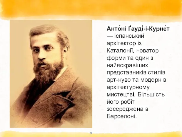 Анто́ні Ґауді́-і-Курне́т — іспанський архітектор із Каталонії, новатор форми та