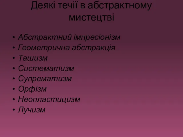 Деякі течії в абстрактному мистецтві Абстрактний імпресіонізм Геометрична абстракція Ташизм Систематизм Супрематизм Орфізм Неопластицизм Лучизм