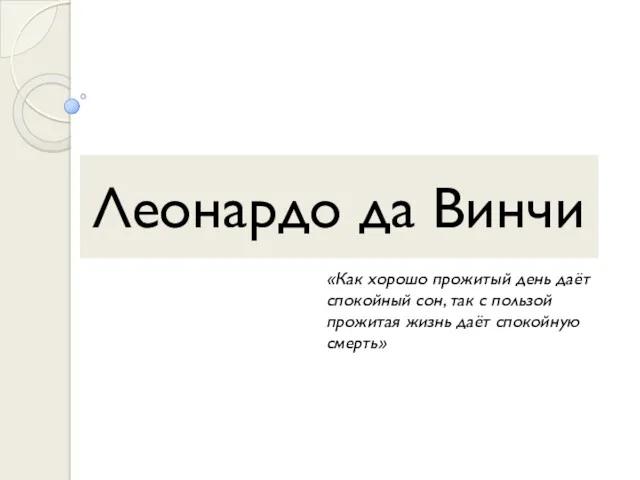 Леонардо да Винчи «Как хорошо прожитый день даёт спокойный сон,