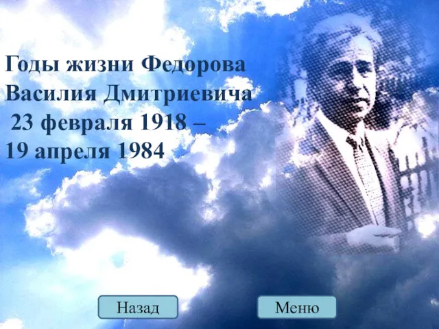 Годы жизни Федорова Василия Дмитриевича 23 февраля 1918 – 19 апреля 1984 Меню Назад
