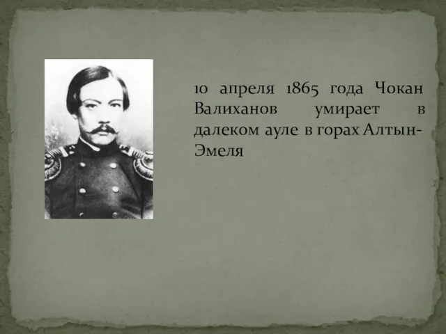 10 апреля 1865 года Чокан Валиханов умирает в далеком ауле в горах Алтын-Эмеля