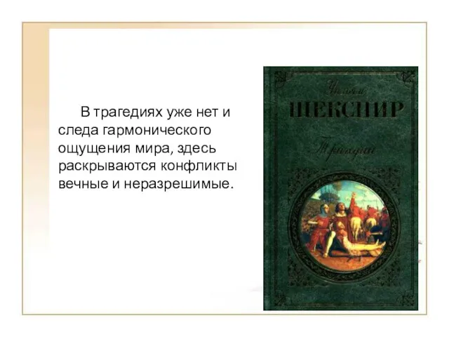 В трагедиях уже нет и следа гармонического ощущения мира, здесь раскрываются конфликты вечные и неразрешимые.