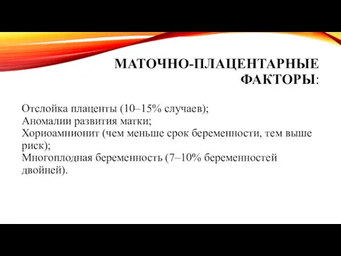 МАТОЧНО-ПЛАЦЕНТАРНЫЕ ФАКТОРЫ: Отслойка плаценты (10–15% случаев); Аномалии развития матки; Хориоамнионит