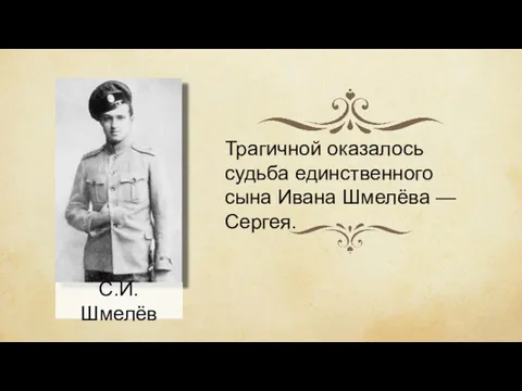 Трагичной оказалось судьба единственного сына Ивана Шмелёва — Сергея. С.И. Шмелёв