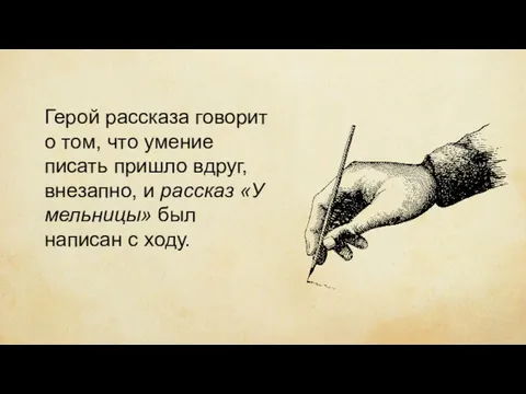 Герой рассказа говорит о том, что умение писать пришло вдруг,