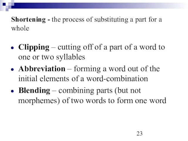 Shortening - the process of substituting a part for a whole Clipping –