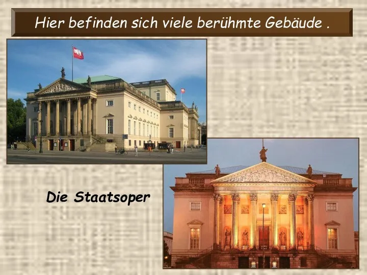 Hier befinden sich viele berühmte Gebäude . Die Staatsoper