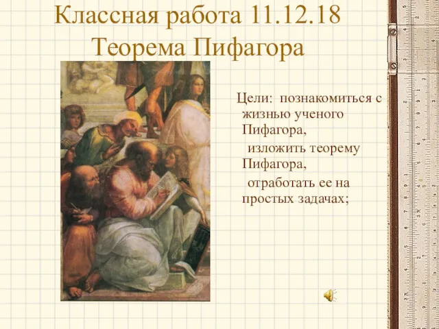 Классная работа 11.12.18 Теорема Пифагора Цели: познакомиться с жизнью ученого