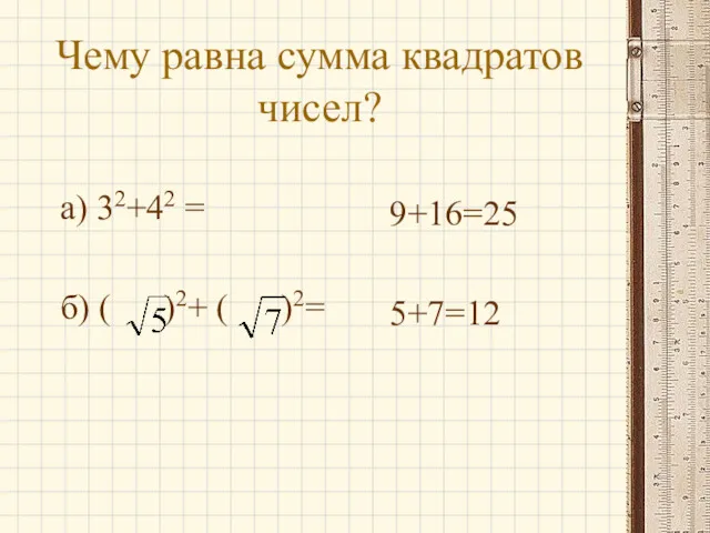 Чему равна сумма квадратов чисел? а) 32+42 = б) ( )2+ ( )2= 9+16=25 5+7=12