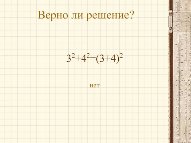 Верно ли решение? 32+42=(3+4)2 нет