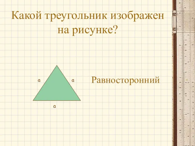 Какой треугольник изображен на рисунке? Равносторонний а а а