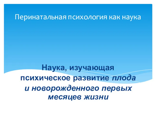 Наука, изучающая психическое развитие плода и новорожденного первых месяцев жизни Перинатальная психология как наука