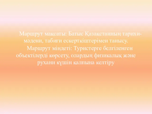 Маршрут мақсаты: Батыс Қазақстанның тарихи-мәдени, табиғи ескерткіштерімен танысу. Маршрут міндеті: