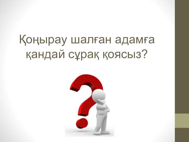 Қоңырау шалған адамға қандай сұрақ қоясыз?