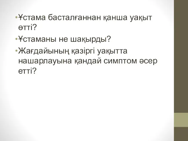 Ұстама басталғаннан қанша уақыт өтті? Ұстаманы не шақырды? Жағдайының қазіргі уақытта нашарлауына қандай симптом әсер етті?