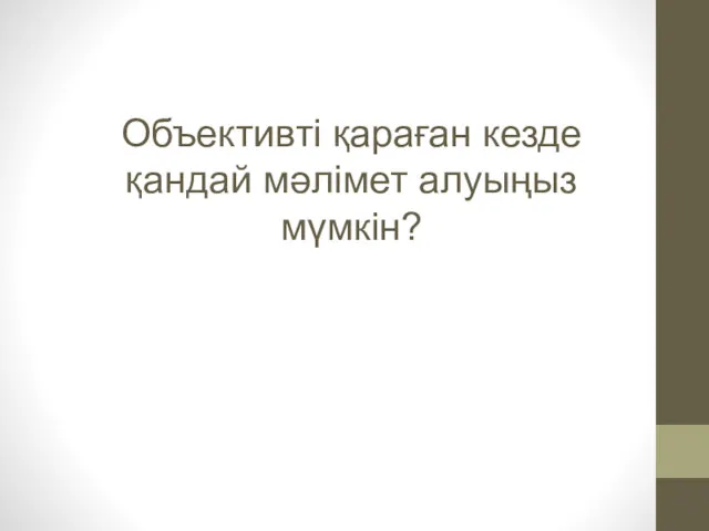 Объективті қараған кезде қандай мәлімет алуыңыз мүмкін?