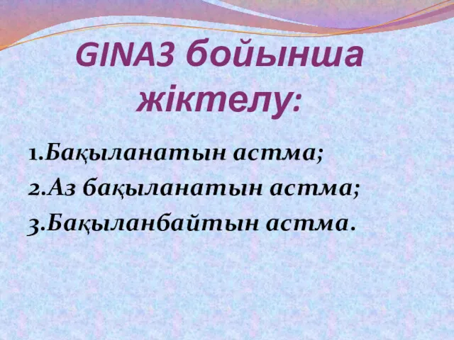 GINA3 бойынша жіктелу: 1.Бақыланатын астма; 2.Аз бақыланатын астма; 3.Бақыланбайтын астма.