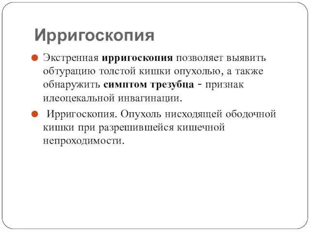 Ирригоскопия Экстренная ирригоскопия позволяет выявить обтурацию толстой кишки опухолью, а также обнаружить симптом