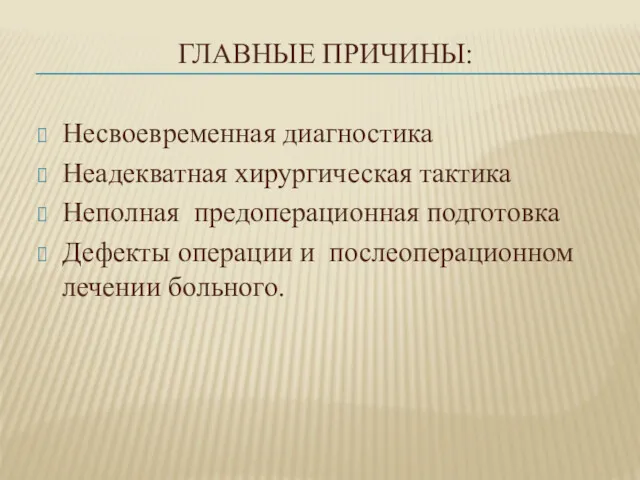 ГЛАВНЫЕ ПРИЧИНЫ: Несвоевременная диагностика Неадекватная хирургическая тактика Неполная предоперационная подготовка Дефекты операции и послеоперационном лечении больного.