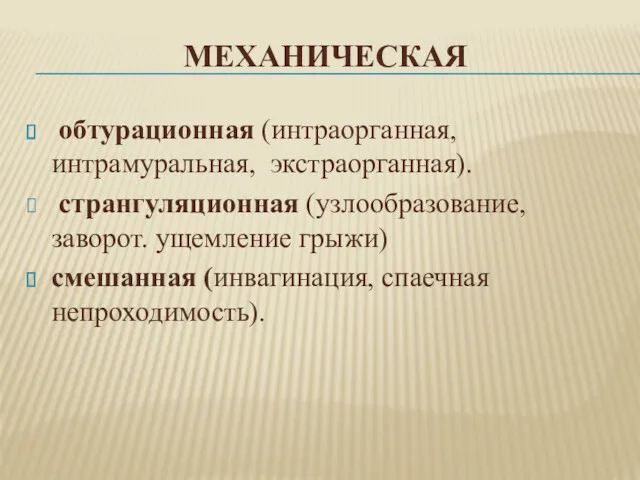 МЕХАНИЧЕСКАЯ обтурационная (интраорганная, интрамуральная, экстраорганная). странгуляционная (узлообразование, заворот. ущемление грыжи) смешанная (инвагинация, спаечная непроходимость).