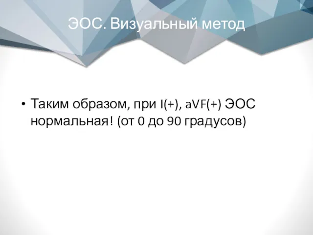 ЭОС. Визуальный метод Таким образом, при I(+), aVF(+) ЭОС нормальная! (от 0 до 90 градусов)