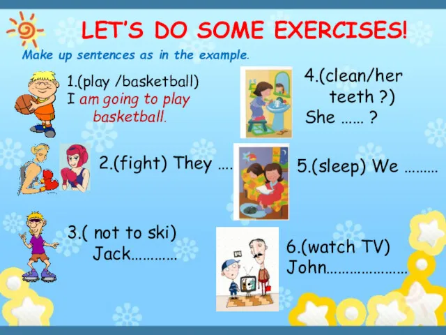 LET’S DO SOME EXERCISES! Make up sentences as in the