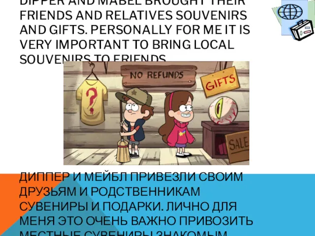 DIPPER AND MABEL BROUGHT THEIR FRIENDS AND RELATIVES SOUVENIRS AND GIFTS. PERSONALLY FOR