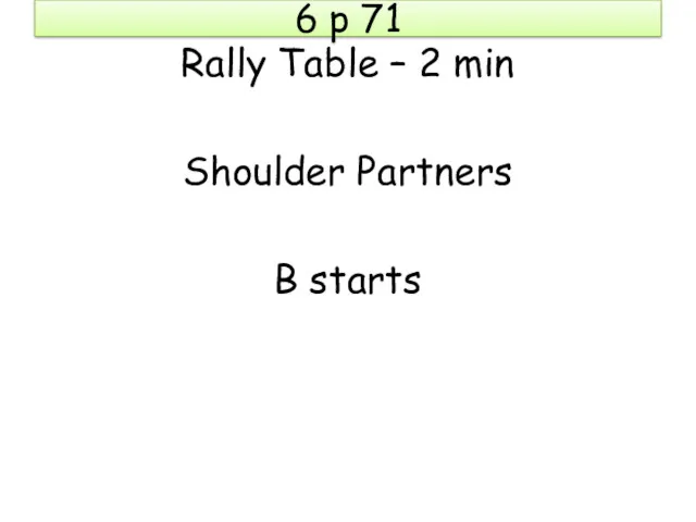6 p 71 Rally Table – 2 min Shoulder Partners B starts