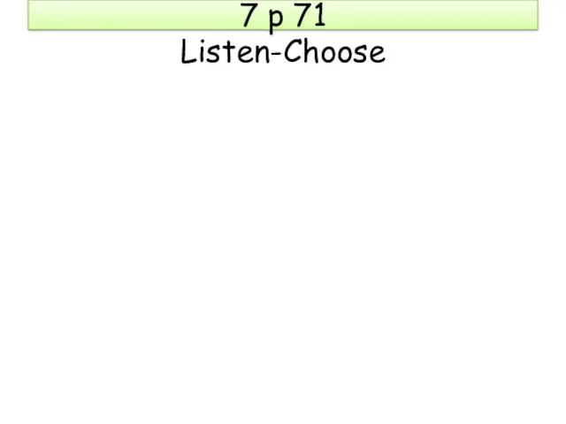 7 p 71 Listen-Choose