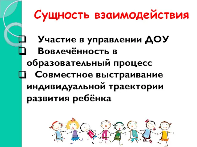 Сущность взаимодействия Участие в управлении ДОУ Вовлечённость в образовательный процесс Совместное выстраивание индивидуальной траектории развития ребёнка