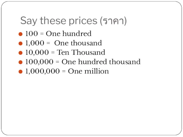 Say these prices (ราคา) 100 = One hundred 1,000 = One thousand 10,000