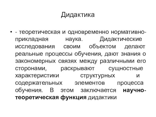 Дидактика - теоретическая и одновременно нормативно-прикладная наука. Дидактические исследования своим