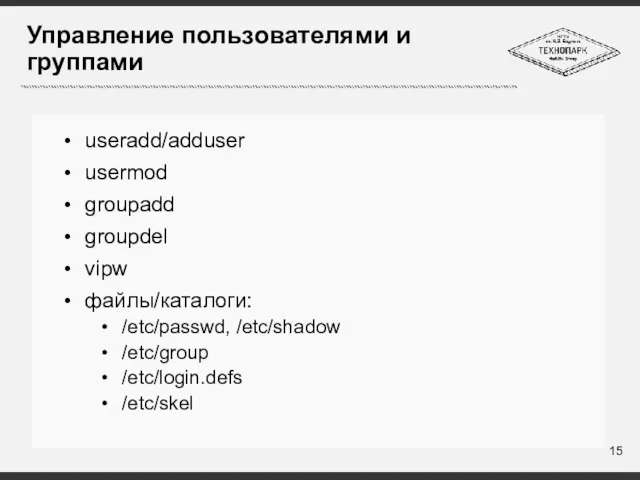 Управление пользователями и группами useradd/adduser usermod groupadd groupdel vipw файлы/каталоги: /etc/passwd, /etc/shadow /etc/group /etc/login.defs /etc/skel
