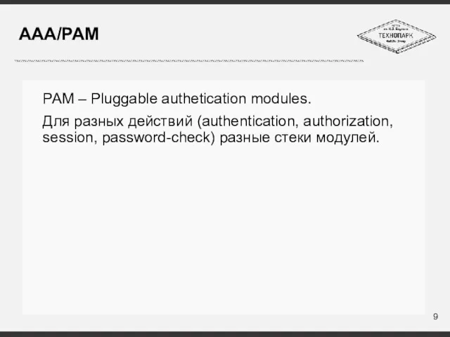 AAA/PAM PAM – Pluggable authetication modules. Для разных действий (authentication, authorization, session, password-check) разные стеки модулей.