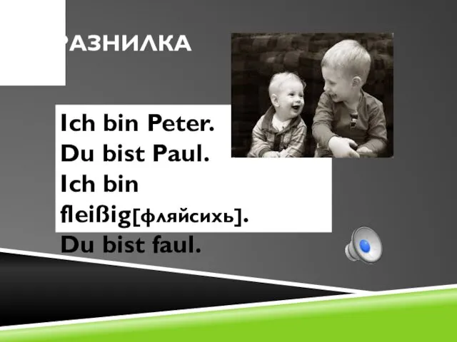 ДРАЗНИЛКА Ich bin Peter. Du bist Paul. Ich bin fleißig[фляйсихь]. Du bist faul.