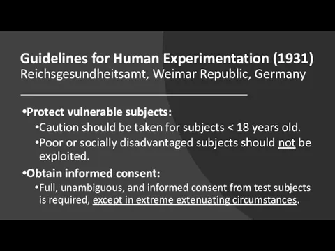 Guidelines for Human Experimentation (1931) Reichsgesundheitsamt, Weimar Republic, Germany Protect vulnerable subjects: Caution