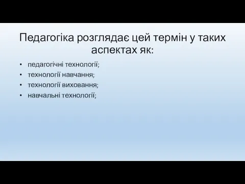 Педагогіка розглядає цей термін у таких аспектах як: педагогічні технології; технології навчання; технології виховання; навчальні технології;